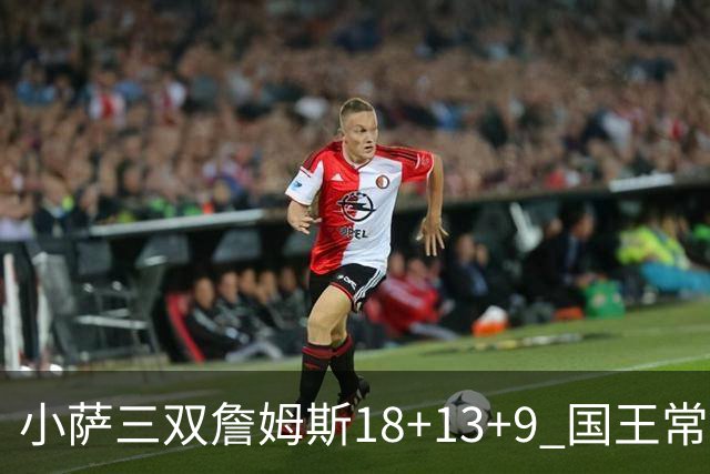 小萨三双詹姆斯18+13+9 国王常规赛横扫湖人